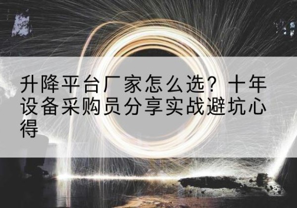 呈贡升降平台厂家-怎么选？十年设备采购员分享实战避坑心得